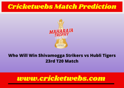 Shivamogga Strikers vs Hubli Tigers 23rd T20 Maharaja Trophy KSCA T20 2022 Match Prediction