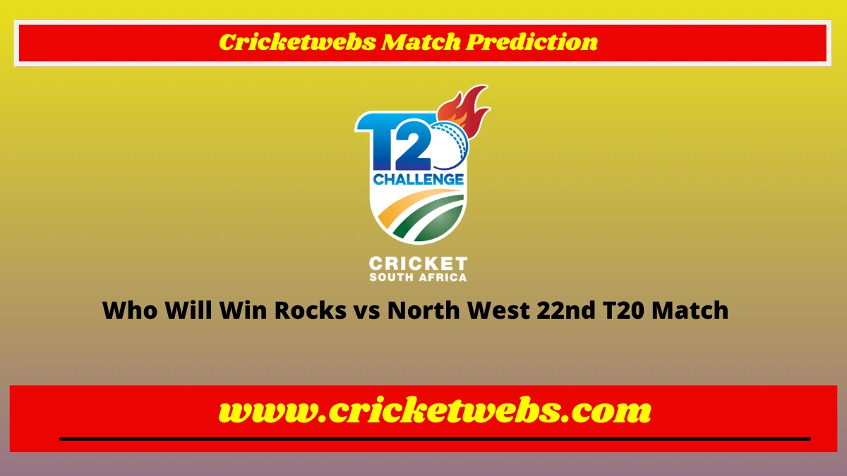 Who Will Win Rocks vs North West 22nd T20 CSA T20 Challenge 2022 Match Prediction