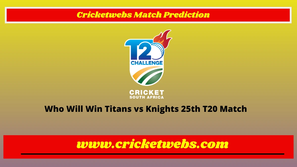 Who Will Win Titans vs Knights 25th T20 CSA T20 Challenge 2022 Match Prediction
