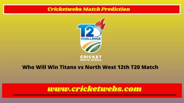 Who Will Win Titans vs North West 12th T20 CSA T20 Challenge 2022 Match Prediction