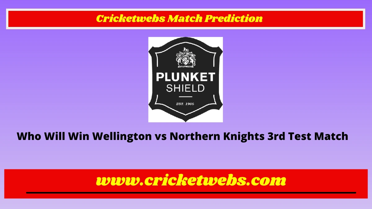 Who Will Win Wellington vs Northern Knights 3rd Test Plunket Sheild 2022 Match Prediction