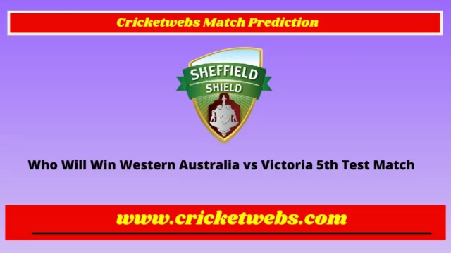 Who Will Win Western Australia vs Victoria 5th Test Sheffield Sheild 2022 Match Prediction