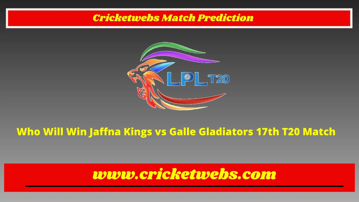 Who Will Win Jaffna Kings vs Galle Gladiators 17th T20 Lanka Premier League 2022 Match Prediction
