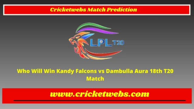 Who Will Win Kandy Falcons vs Dambulla Aura 18th T20 Lanka Premier League 2022 Match Prediction