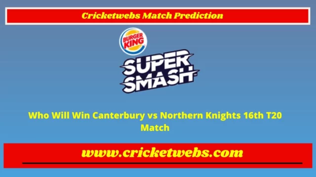 Who Will Win Canterbury vs Northern Knights 16th T20 Super Smash League 2022 Match Prediction