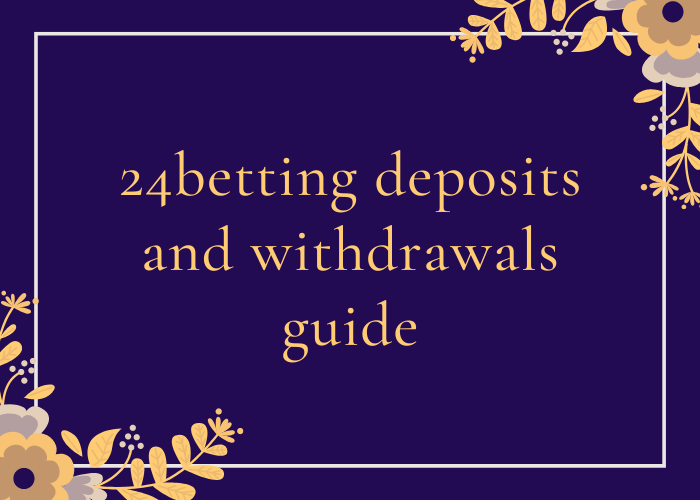 24betting deposits and withdrawals guide