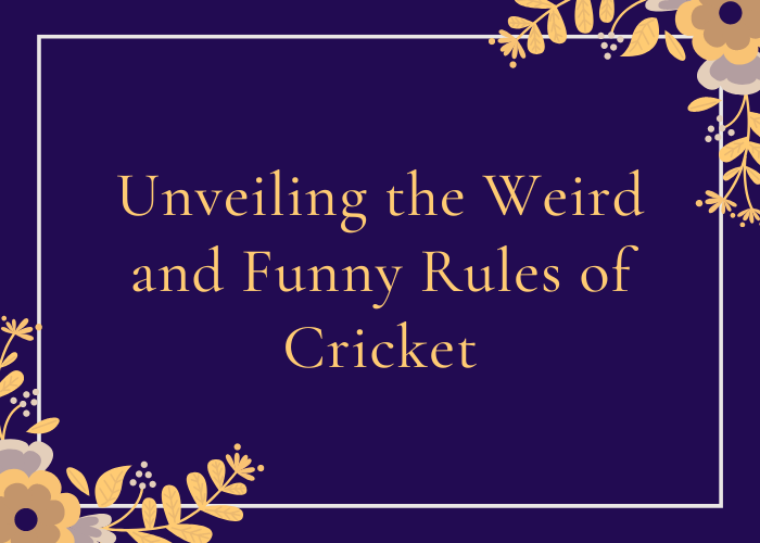 Unveiling the Weird and Funny Rules of Cricket