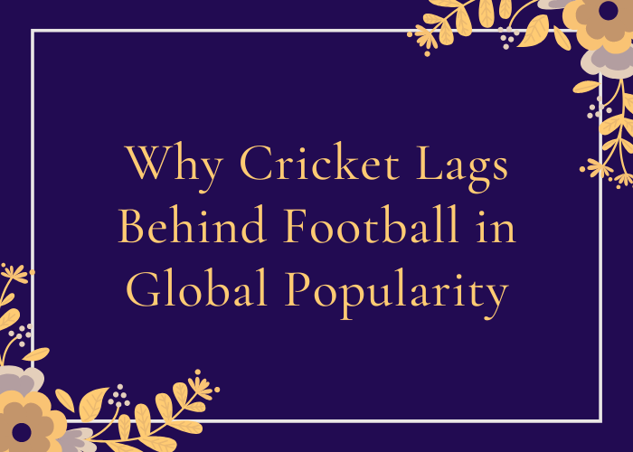 Why Cricket Lags Behind Football in Global Popularity
