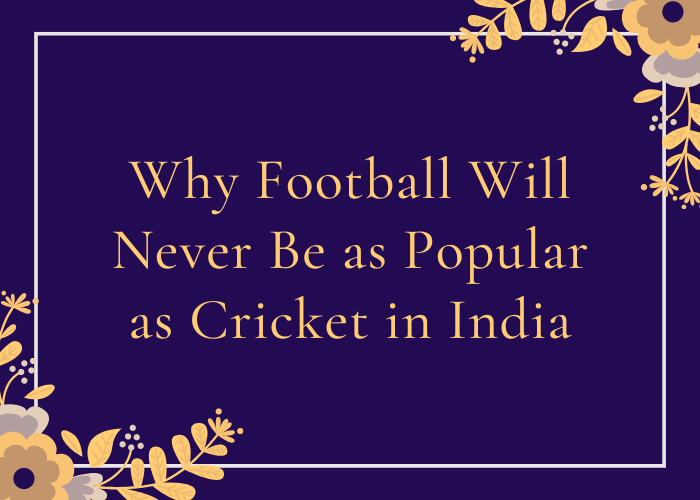 Why Football Will Never Be as Popular as Cricket in India