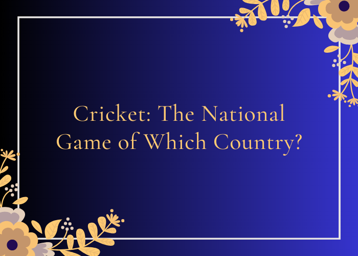 Cricket The National Game of Which Country