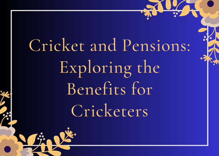 Cricket and Pensions Exploring the Benefits for Cricketers