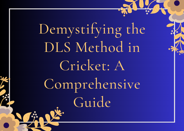 Demystifying the DLS Method in Cricket: A Comprehensive Guide