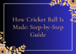 How Cricket Ball Is Made: Step-by-Step Guide