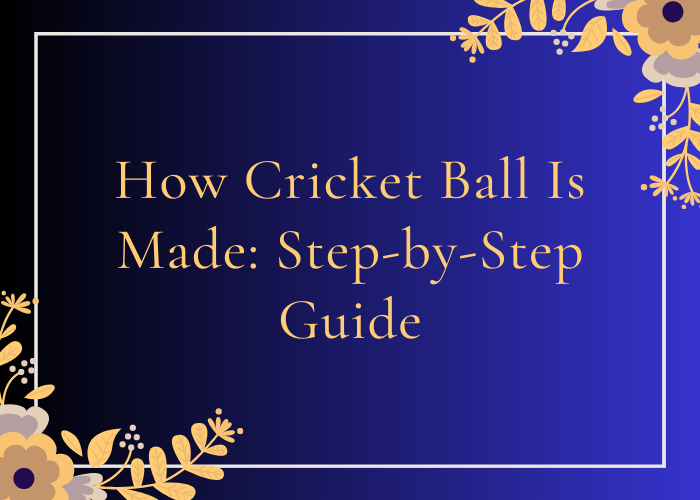 How Cricket Ball Is Made: Step-by-Step Guide