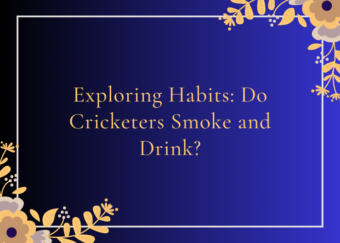 Exploring Habits Do Cricketers Smoke and Drink