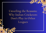 Unveiling the Reasons Why Indian Cricketers Don't Play in Other Leagues