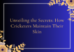 Unveiling the Secrets How Cricketers Maintain Their Skin