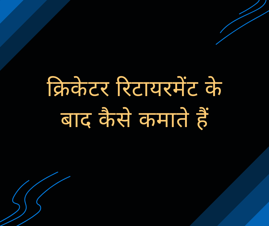 क्रिकेटर रिटायरमेंट के बाद कैसे कमाते हैं