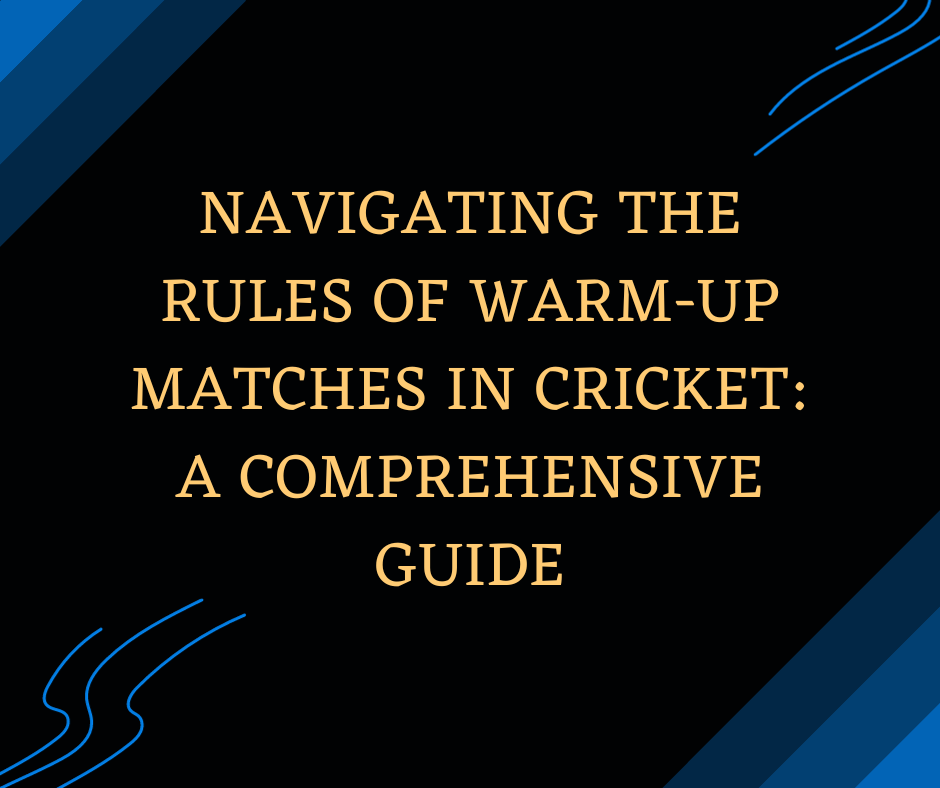 Navigating the Rules of Warm-Up Matches in Cricket A Comprehensive Guide