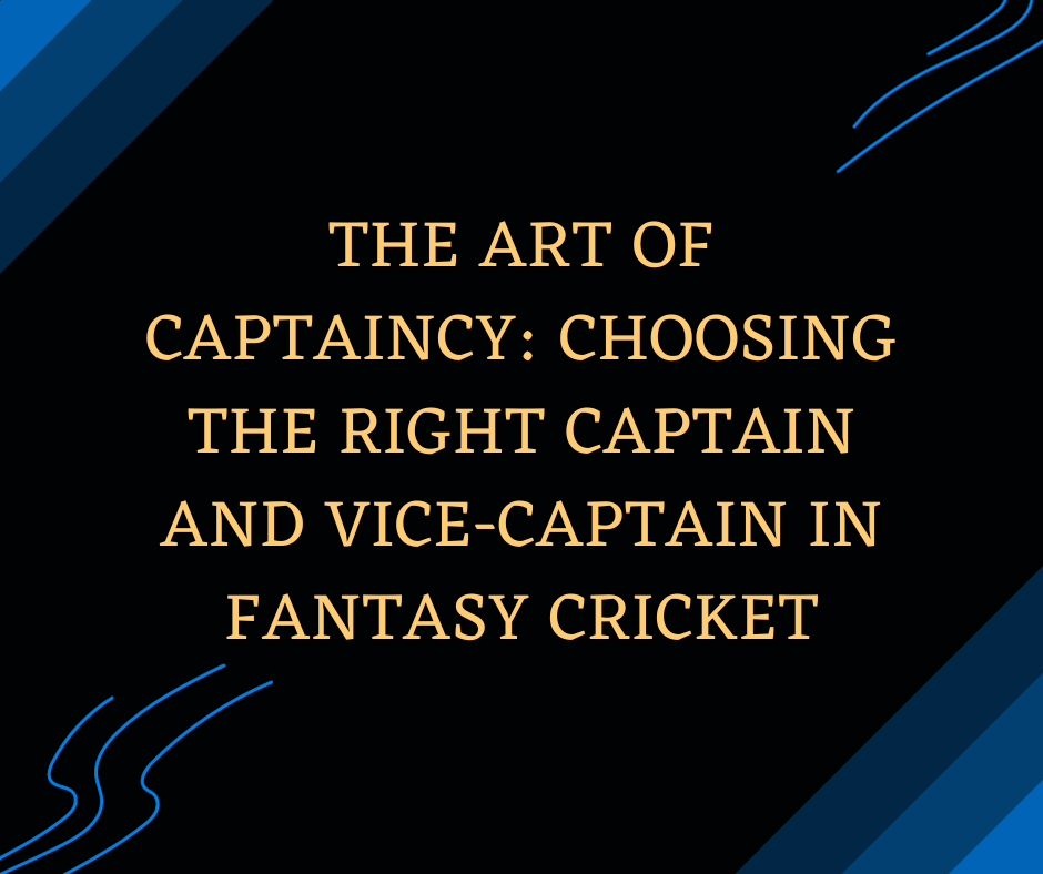 The Art of Captaincy Choosing the Right Captain and Vice-Captain in Fantasy Cricket