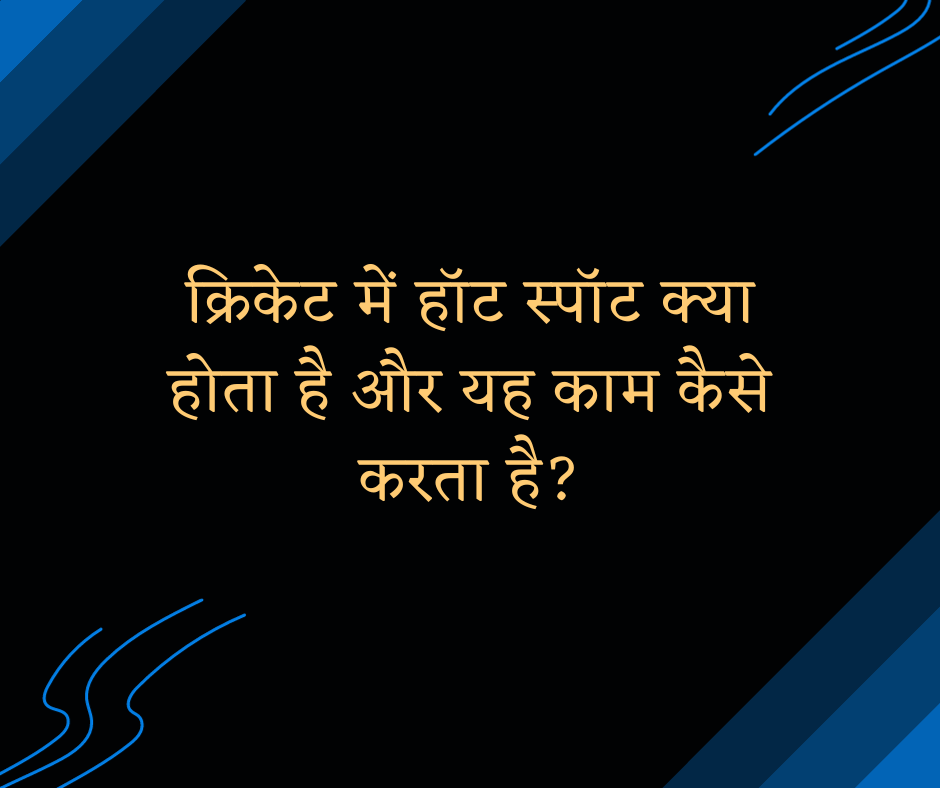 क्रिकेट में हॉट स्पॉट क्या होता है और यह काम कैसे करता है